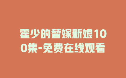 霍少的替嫁新娘100集-免费在线观看