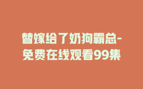 替嫁给了奶狗霸总-免费在线观看99集