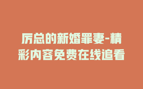 厉总的新婚罪妻-精彩内容免费在线追看