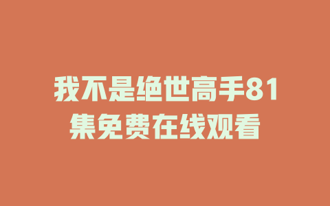 我不是绝世高手81集免费在线观看