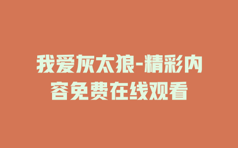 我爱灰太狼-精彩内容免费在线观看