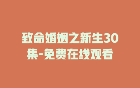 致命婚姻之新生30集-免费在线观看