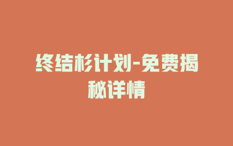 终结杉计划-免费揭秘详情
