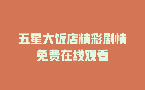 五星大饭店精彩剧情免费在线观看