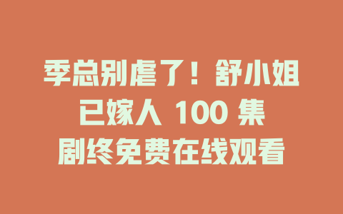 季总别虐了！舒小姐已嫁人 100 集剧终免费在线观看