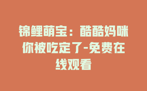 锦鲤萌宝：酷酷妈咪你被吃定了-免费在线观看