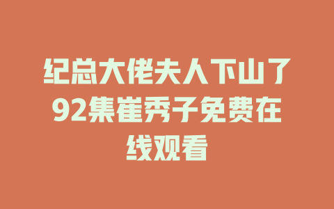 纪总大佬夫人下山了92集崔秀子免费在线观看