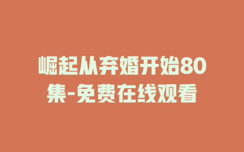 崛起从弃婚开始80集-免费在线观看
