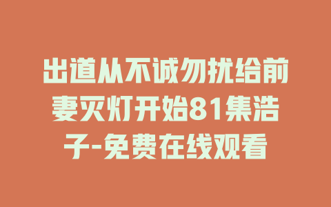 出道从不诚勿扰给前妻灭灯开始81集浩子-免费在线观看