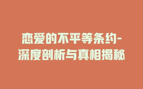 恋爱的不平等条约-深度剖析与真相揭秘