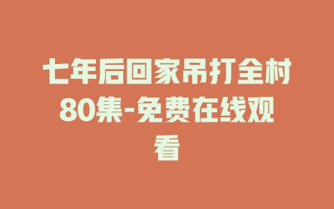 七年后回家吊打全村80集-免费在线观看