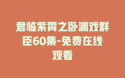 君临紫霄之卧渊戏群臣60集-免费在线观看