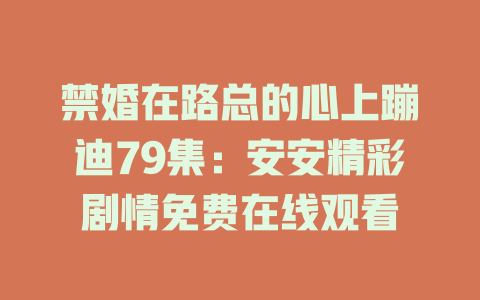 禁婚在路总的心上蹦迪79集：安安精彩剧情免费在线观看