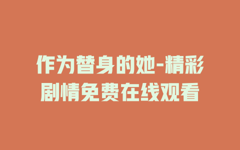 作为替身的她-精彩剧情免费在线观看