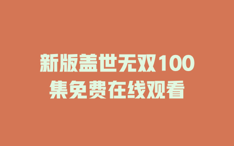 新版盖世无双100集免费在线观看