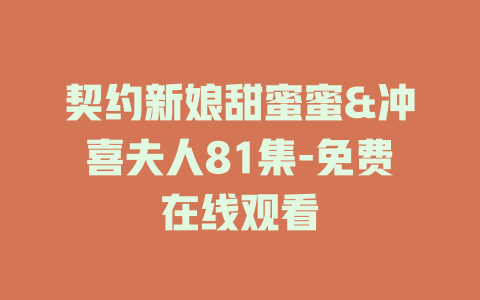 契约新娘甜蜜蜜&冲喜夫人81集-免费在线观看