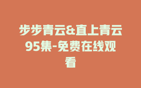 步步青云&直上青云95集-免费在线观看