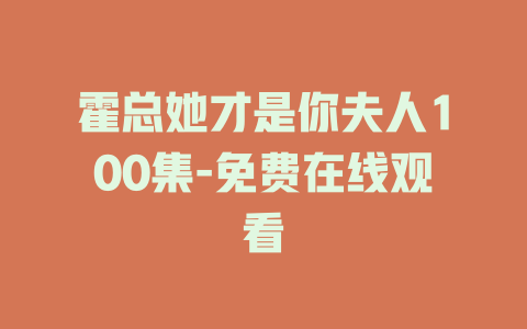 霍总她才是你夫人100集-免费在线观看