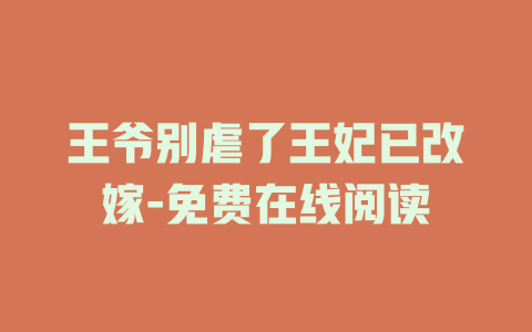 王爷别虐了王妃已改嫁-免费在线阅读
