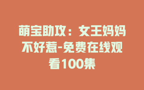 萌宝助攻：女王妈妈不好惹-免费在线观看100集