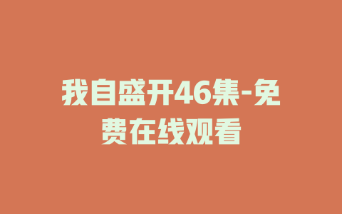 我自盛开46集-免费在线观看