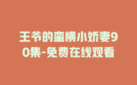 王爷的蛮横小娇妻90集-免费在线观看