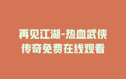 再见江湖-热血武侠传奇免费在线观看