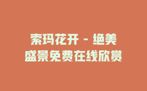 索玛花开 - 绝美盛景免费在线欣赏