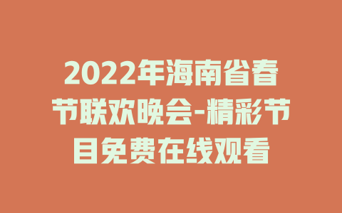 2022年海南省春节联欢晚会-精彩节目免费在线观看