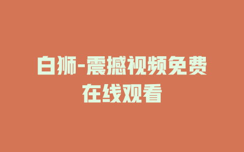 白狮-震撼视频免费在线观看