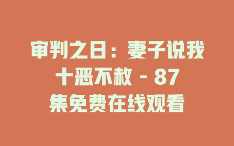 审判之日：妻子说我十恶不赦 - 87集免费在线观看