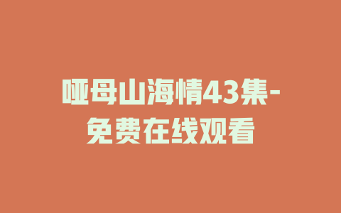 哑母山海情43集-免费在线观看