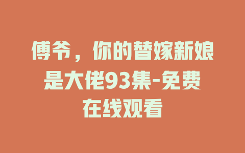 傅爷，你的替嫁新娘是大佬93集-免费在线观看