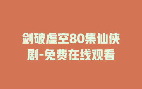 剑破虚空80集仙侠剧-免费在线观看