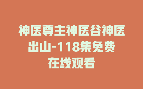 神医尊主神医谷神医出山-118集免费在线观看