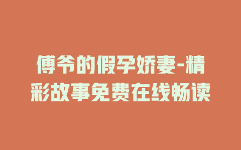 傅爷的假孕娇妻-精彩故事免费在线畅读