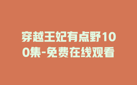 穿越王妃有点野100集-免费在线观看