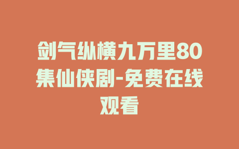 剑气纵横九万里80集仙侠剧-免费在线观看