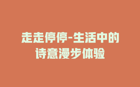 走走停停-生活中的诗意漫步体验