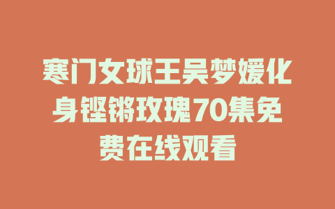 寒门女球王吴梦媛化身铿锵玫瑰70集免费在线观看