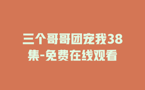 三个哥哥团宠我38集-免费在线观看