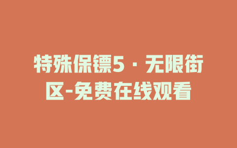 特殊保镖5·无限街区-免费在线观看