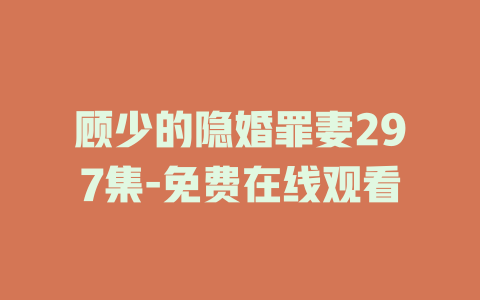 顾少的隐婚罪妻297集-免费在线观看