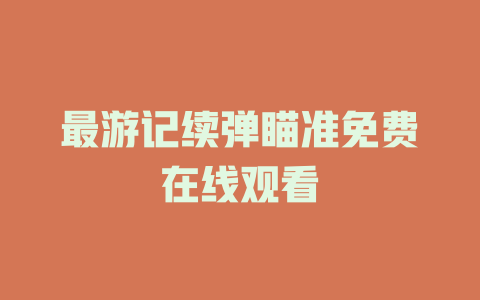 最游记续弹瞄准免费在线观看