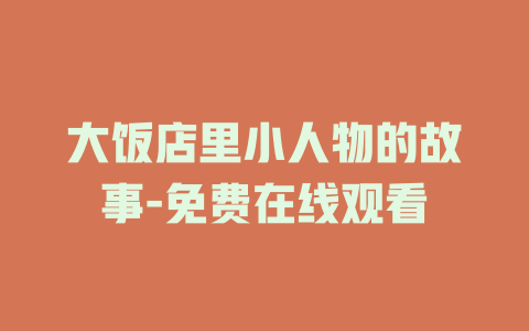 大饭店里小人物的故事-免费在线观看