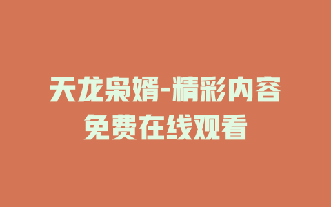 天龙枭婿-精彩内容免费在线观看