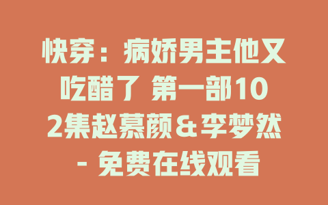 快穿：病娇男主他又吃醋了 第一部102集赵慕颜＆李梦然 - 免费在线观看