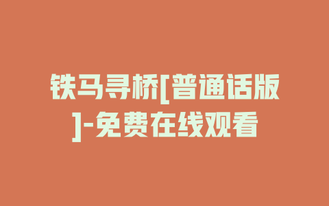 铁马寻桥[普通话版]-免费在线观看