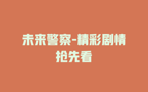未来警察-精彩剧情抢先看