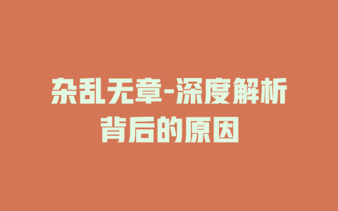 杂乱无章-深度解析背后的原因